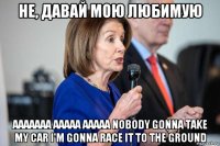 не, давай мою любимую aaaaaaa aaaaa aaaaa nobody gonna take my car i'm gonna race it to the ground