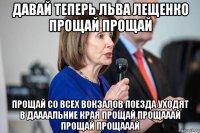 давай теперь льва лещенко прощай прощай прощай со всех вокзалов поезда уходят в даааальние края прощай прощааай прощай прощааай