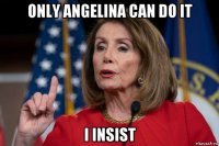 only angelina can do it i insist