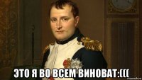  это я во всем виноват:(((