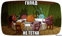 голод не тётка