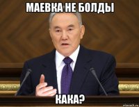 маевка не болды кака?