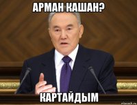 арман кашан? картайдым