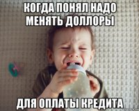 когда понял надо менять доллоры для оплаты кредита
