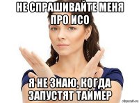 не спрашивайте меня про исо я не знаю, когда запустят таймер