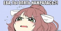 ева, ты опять нажралась?! 