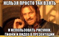 нельзя просто так взять и использовать рисунки, гифки и видео в презентации