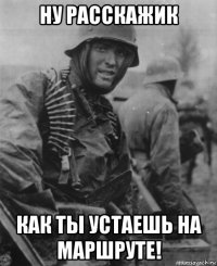 ну расскажик как ты устаешь на маршруте!