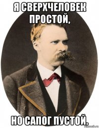 я сверхчеловек простой, но сапог пустой.