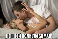  нежной ночи любимая!