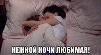  нежной ночи любимая!