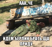 ааа..че идем берлин брать.ща приду