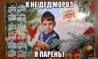 я не дед мороз я парень)