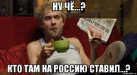 ну чё...? кто там на россию ставил...?