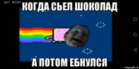 когда сьел шоколад а потом ебнулся