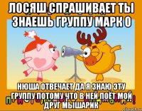 лосяш спрашивает ты знаешь группу марк о нюша отвечает да я знаю эту группу потому что в ней поёт мой друг мышарик