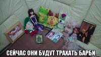  сейчас они будут трахать барби