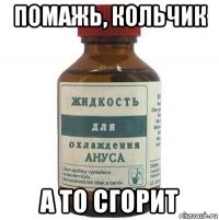 помажь, кольчик а то сгорит