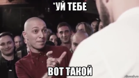 *уй тебе вот такой