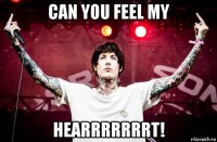can you feel my hearrrrrrrt!