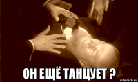  он ещё танцует ?