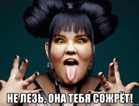  не лезь, она тебя сожрёт!