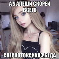 а у алёши скорей всего сперпотоксикоз,беда