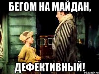 бегом на майдан, дефективный!