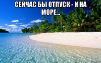сейчас бы отпуск - и на море... 