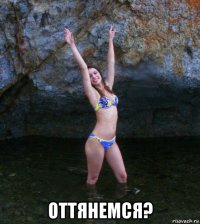  оттянемся?