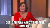  ok! i can play nancy's mother some day!