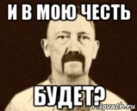 и в мою честь будет?