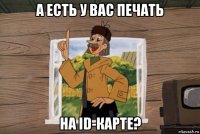 а есть у вас печать на id-карте?