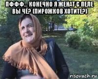 пффф… конечно я женат с пеле вы чё? (пирожков хотите?) 