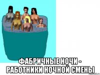  фабричные ночи - работники ночной смены
