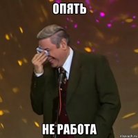 опять не работа