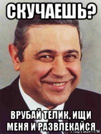 скучаешь? врубай телик, ищи меня и развлекайся