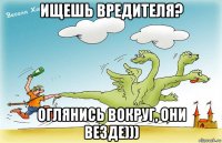 ищешь вредителя? оглянись вокруг, они везде)))