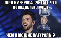 почему европа считает, что поющие геи лучше чем поющие натуралы?