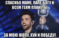 спасибо маме, папе, богу и всем геям планеты за мою жопу, хуй и победу!