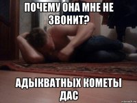 почему она мне не звонит? адыкватных кометы дас