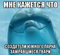 мне кажется что создатели южного парка зажравшиеся твари