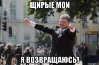 щирые мои я возвращаюсь!