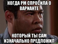 когда pm спросила о варианте который ты сам изначально предложил