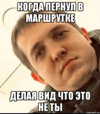 когда пернул в маршрутке делая вид что это не ты
