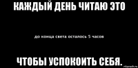 каждый день читаю это чтобы успокоить себя.