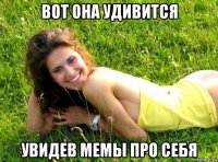 вот она удивится увидев мемы про себя