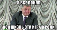 я все понял вся жизнь эта игра в роли