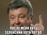  после меня хоть зеленский хоть потоп.