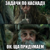 задачи по каскаду ок. ща придумаем